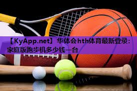 华体会hth体育最新登录：家庭版跑步机多少钱一台