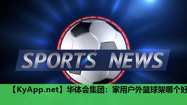华体会集团：家用户外篮球架哪个好