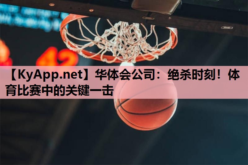 华体会公司：绝杀时刻！体育比赛中的关键一击