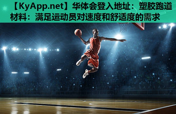 华体会登入地址：塑胶跑道材料：满足运动员对速度和舒适度的需求