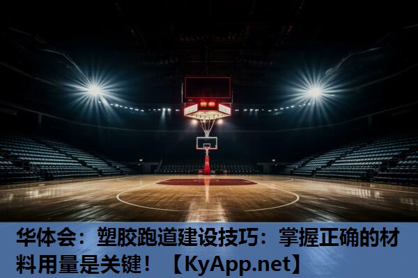 华体会：塑胶跑道建设技巧：掌握正确的材料用量是关键！