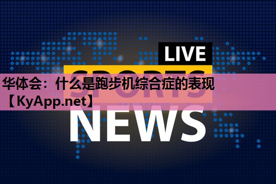 华体会：什么是跑步机综合症的表现