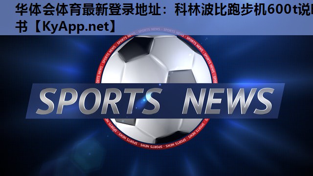 华体会体育最新登录地址：科林波比跑步机600t说明书