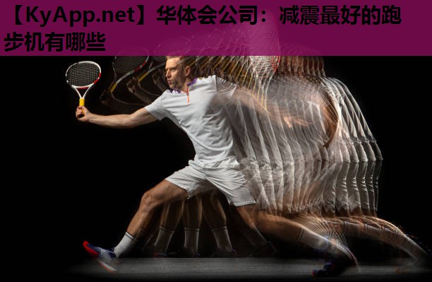 华体会公司：减震最好的跑步机有哪些