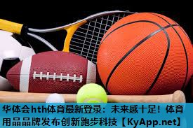 华体会hth体育最新登录：未来感十足！体育用品品牌发布创新跑步科技