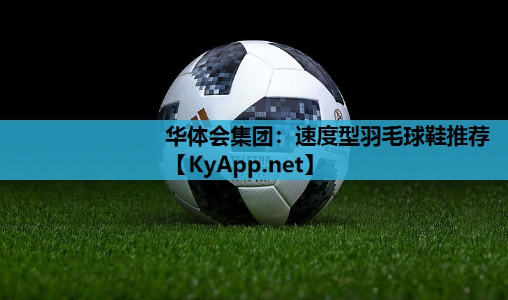 华体会集团：速度型羽毛球鞋推荐