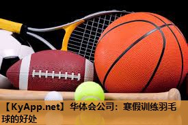 华体会公司：寒假训练羽毛球的好处