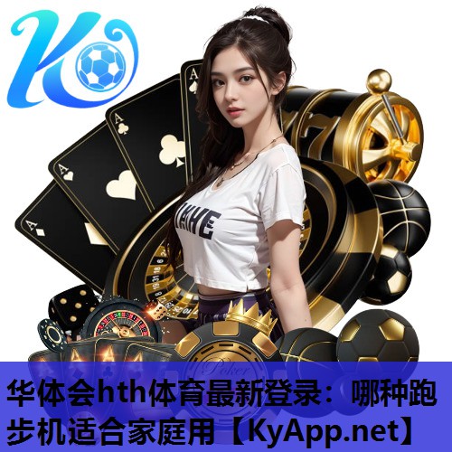 华体会hth体育最新登录：哪种跑步机适合家庭用