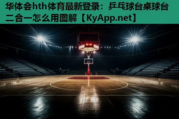 华体会hth体育最新登录：乒乓球台桌球台二合一怎么用图解