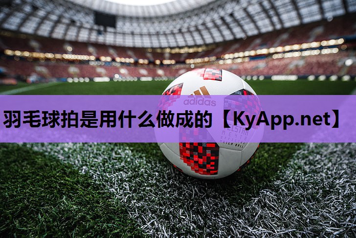 羽毛球拍是用什么做成的