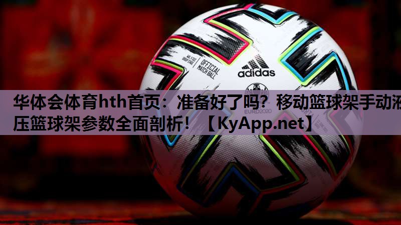 华体会体育hth首页：准备好了吗？移动篮球架手动液压篮球架参数全面剖析！