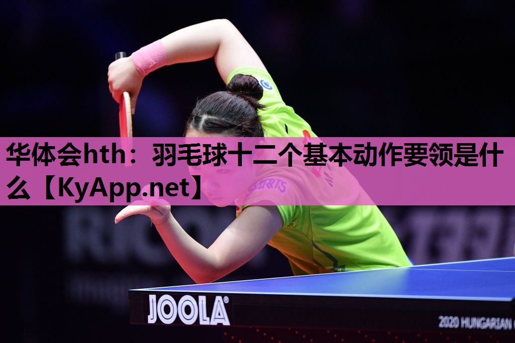 华体会hth：羽毛球十二个基本动作要领是什么