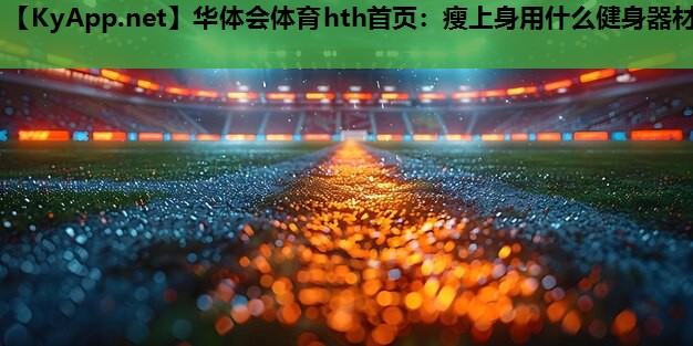 华体会体育hth首页：瘦上身用什么健身器材