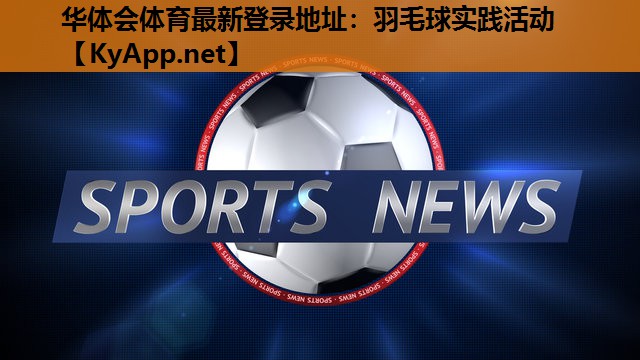 华体会体育最新登录地址：羽毛球实践活动