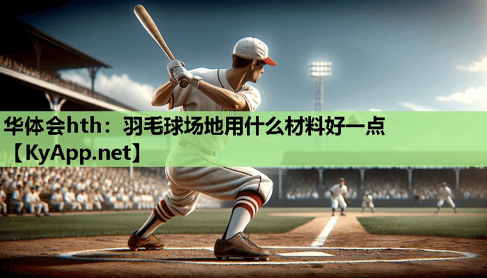 华体会hth：羽毛球场地用什么材料好一点