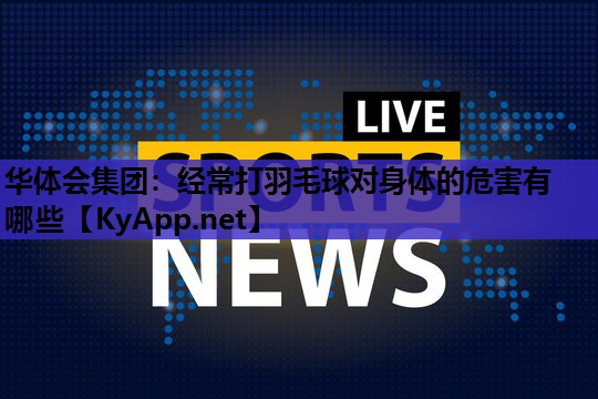 华体会集团：经常打羽毛球对身体的危害有哪些