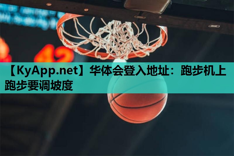 华体会登入地址：跑步机上跑步要调坡度