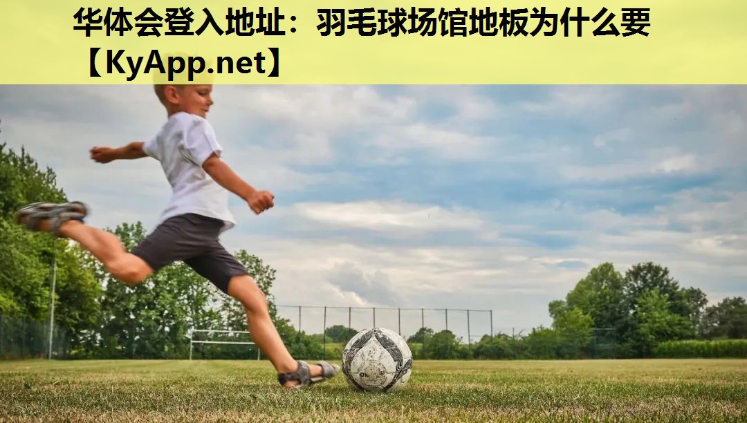 华体会登入地址：羽毛球场馆地板为什么要