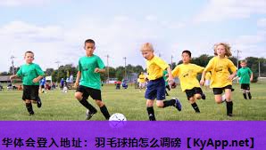 华体会登入地址：羽毛球拍怎么调磅