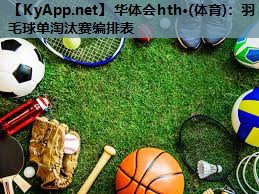 华体会hth·(体育)：羽毛球单淘汰赛编排表