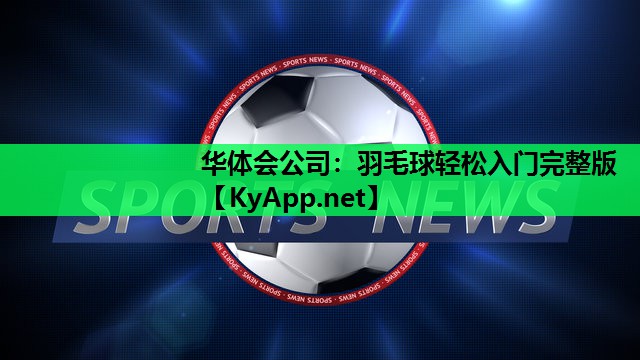 华体会公司：羽毛球轻松入门完整版
