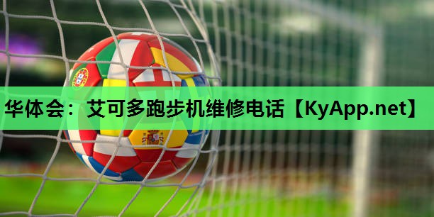 华体会：艾可多跑步机维修电话
