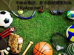 华体会集团：跑步机给哪里加油