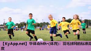 华体会hth·(体育)：羽毛球网的标准高度