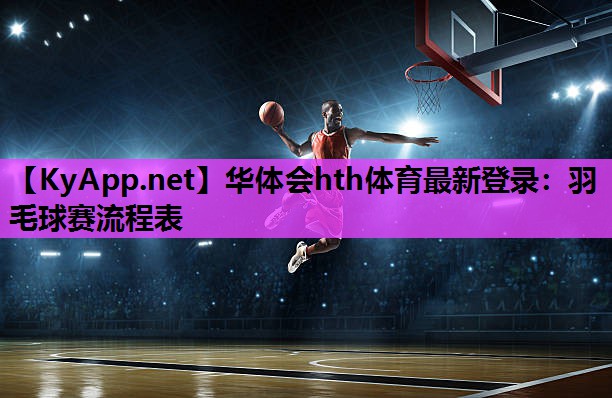 华体会hth体育最新登录：羽毛球赛流程表