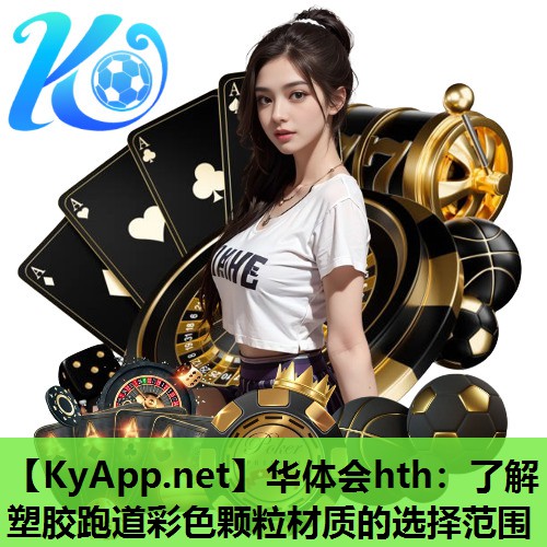 华体会hth：了解塑胶跑道彩色颗粒材质的选择范围
