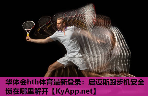 华体会hth体育最新登录：启迈斯跑步机安全锁在哪里解开
