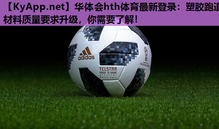 塑胶跑道材料质量要求升级,你需要了解! 塑胶跑道材料质量要求升级,你需要了解!