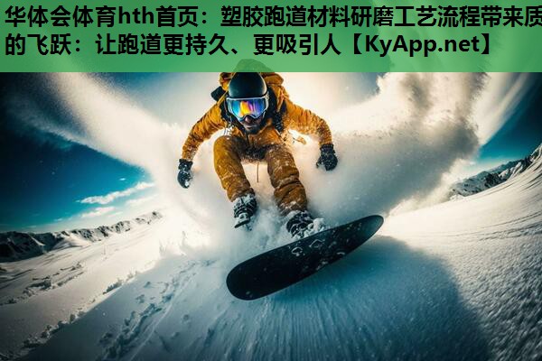 塑胶跑道材料研磨工艺流程带来质的飞跃:让跑道更持久、更吸引人 塑胶跑道材料研磨工艺流程带来质的飞跃:让跑道更持久、更吸引人