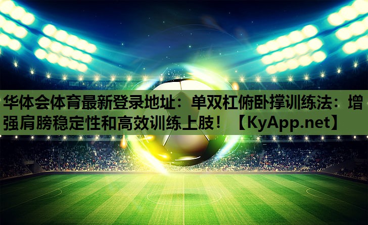 单双杠俯卧撑训练法:增强肩膀稳定性和高效训练上肢! 单双杠俯卧撑训练法:增强肩膀稳定性和高效训练上肢!