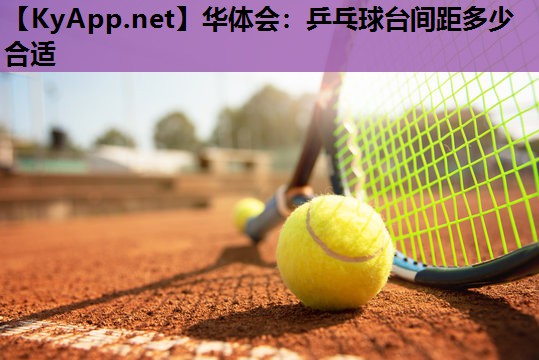 乒乓球台间距多少合适 乒乓球台间距多少合适