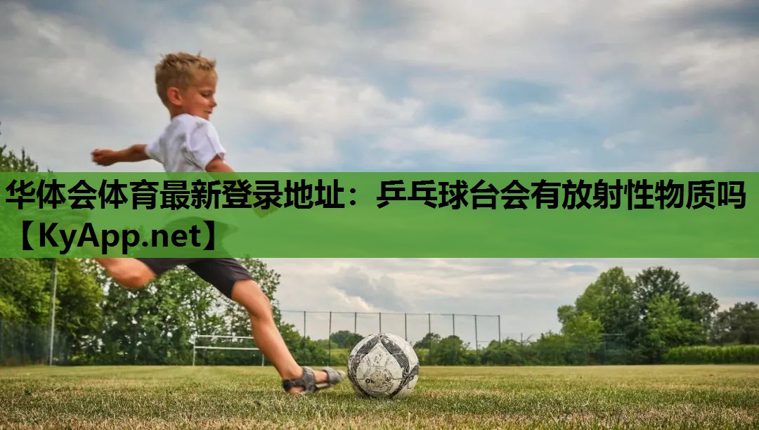 乒乓球台会有放射性物质吗 乒乓球台会有放射性物质吗