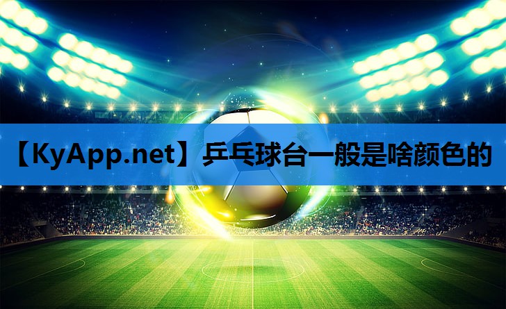 乒乓球台一般是啥颜色的 乒乓球台一般是啥颜色的