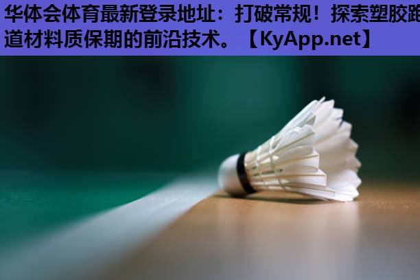 打破常规!探索塑胶跑道材料质保期的前沿技术。 打破常规!探索塑胶跑道材料质保期的前沿技术。
