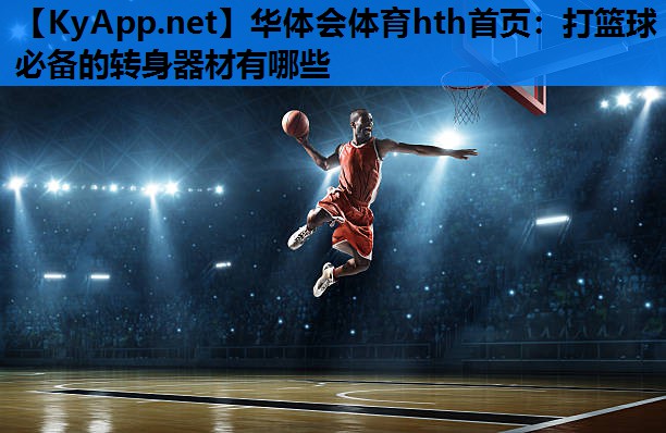 打篮球必备的转身器材有哪些 打篮球必备的转身器材有哪些