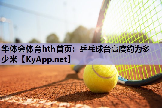 乒乓球台高度约为多少米 乒乓球台高度约为多少米