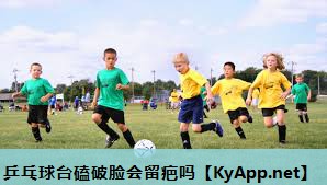 乒乓球台磕破脸会留疤吗 乒乓球台磕破脸会留疤吗