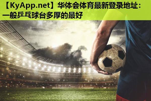 一般乒乓球台多厚的最好 一般乒乓球台多厚的最好