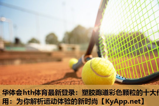 塑胶跑道彩色颗粒的十大作用:为你解析运动体验的新时尚 塑胶跑道彩色颗粒的十大作用:为你解析运动体验的新时尚