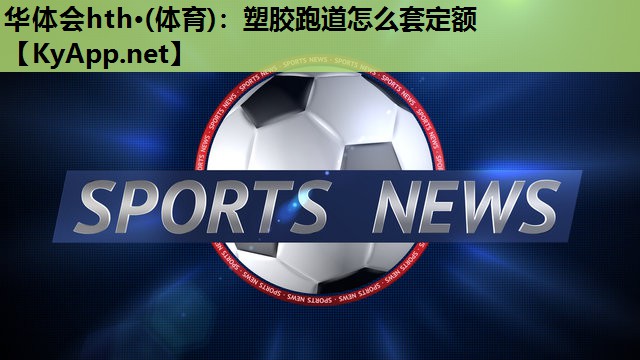塑胶跑道怎么套定额 塑胶跑道怎么套定额