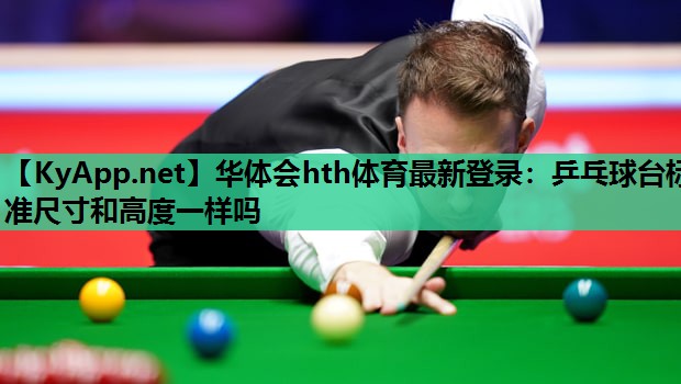 乒乓球台标准尺寸和高度一样吗 乒乓球台标准尺寸和高度一样吗