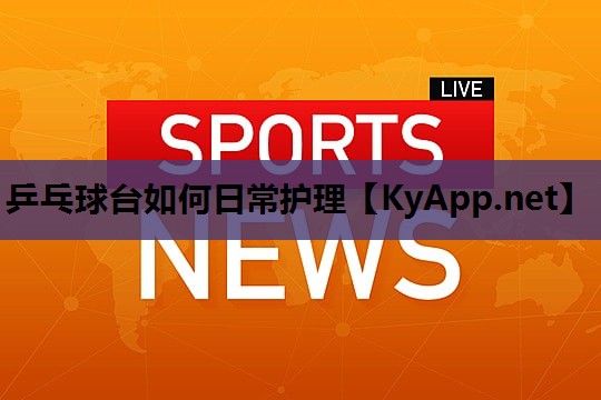 乒乓球台如何日常护理 乒乓球台如何日常护理
