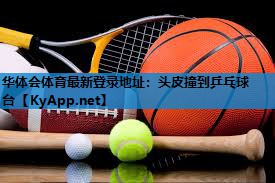 头皮撞到乒乓球台 头皮撞到乒乓球台