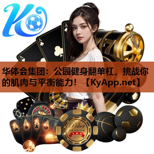 公园健身翻单杠,挑战你的肌肉与平衡能力! 公园健身翻单杠,挑战你的肌肉与平衡能力!