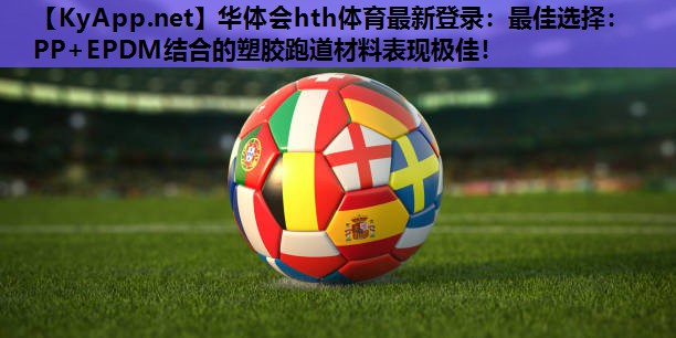 最佳选择:PP+EPDM结合的塑胶跑道材料表现极佳! 最佳选择:PP+EPDM结合的塑胶跑道材料表现极佳!