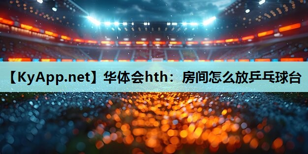 房间怎么放乒乓球台 房间怎么放乒乓球台